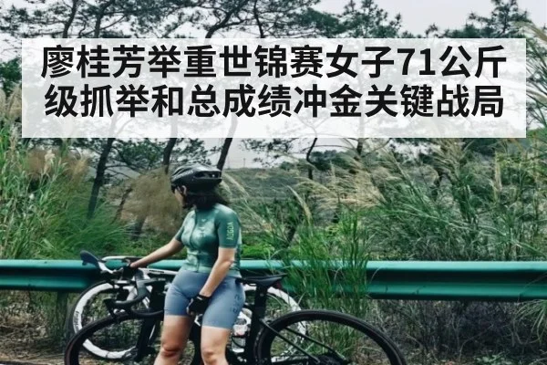 廖桂芳举重世锦赛女子71公斤级抓举和总成绩冲金关键战局