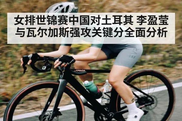 女排世锦赛中国对土耳其 李盈莹与瓦尔加斯强攻关键分全面分析