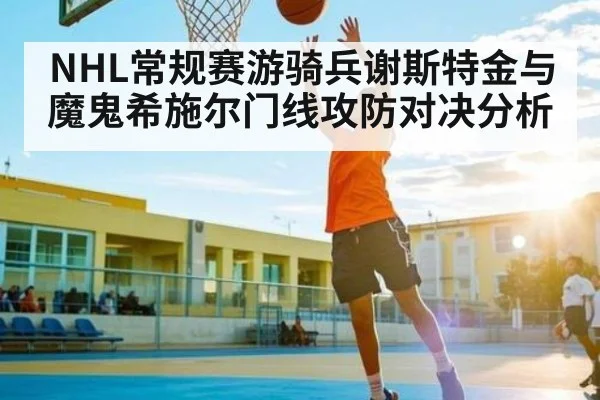 NHL常规赛游骑兵谢斯特金与魔鬼希施尔门线攻防对决分析